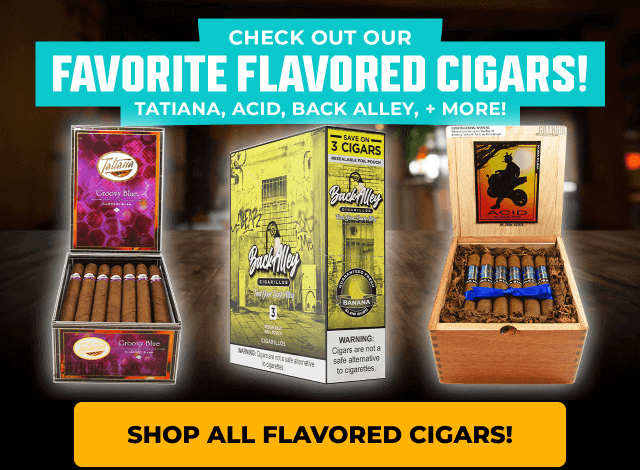 CHECK OUT OUR FAVORITE FLAVORED CIGARS!