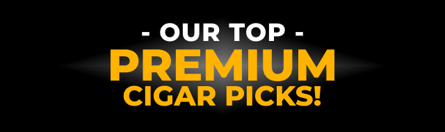 OUR TOP PREMIUM CIGAR PICKS!