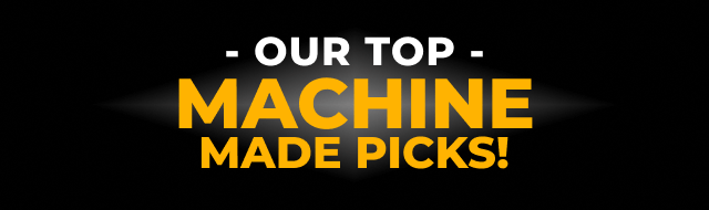 OUR TOP MACHINE MADE PICKS!