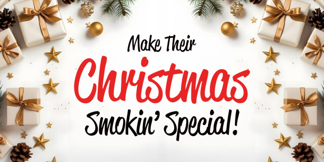 MAKE THEIR CHRISTMAS SMOKIN' SPECIAL!